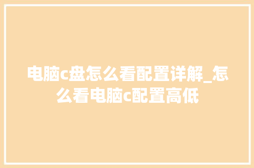 电脑c盘怎么看配置详解_怎么看电脑c配置高低