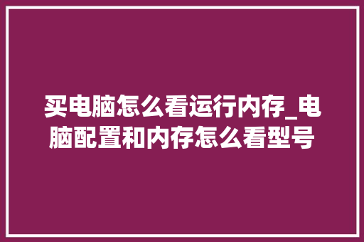 买电脑怎么看运行内存_电脑配置和内存怎么看型号