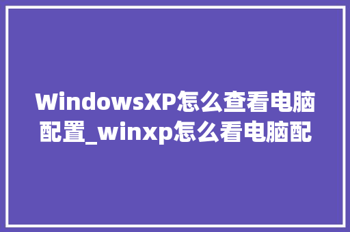 WindowsXP怎么查看电脑配置_winxp怎么看电脑配置信息