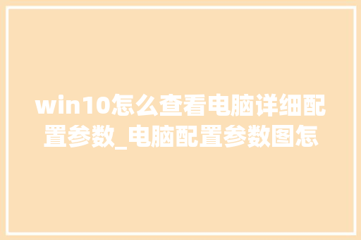 win10怎么查看电脑详细配置参数_电脑配置参数图怎么看的