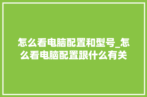 怎么看电脑配置和型号_怎么看电脑配置跟什么有关