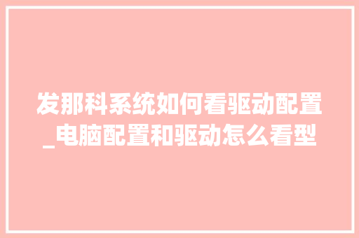 发那科系统如何看驱动配置_电脑配置和驱动怎么看型号