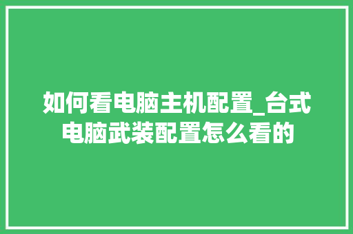 如何看电脑主机配置_台式电脑武装配置怎么看的