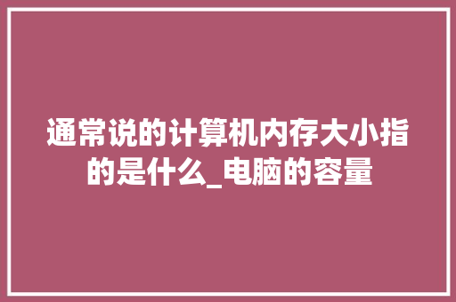 通常说的计算机内存大小指的是什么_电脑的容量