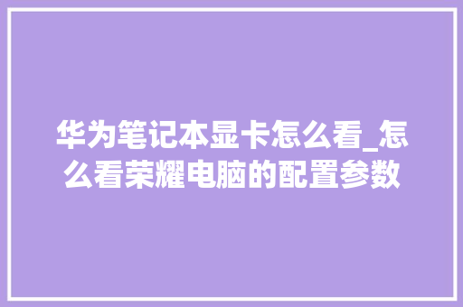 华为笔记本显卡怎么看_怎么看荣耀电脑的配置参数