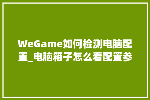 WeGame如何检测电脑配置_电脑箱子怎么看配置参数
