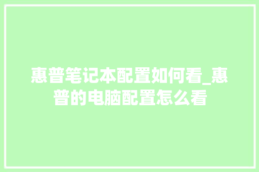 惠普笔记本配置如何看_惠普的电脑配置怎么看