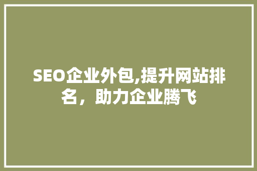 SEO企业外包,提升网站排名，助力企业腾飞 SEO企业外包,提升网站排名，助力企业腾飞 操作系统