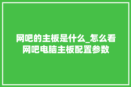 网吧的主板是什么_怎么看网吧电脑主板配置参数