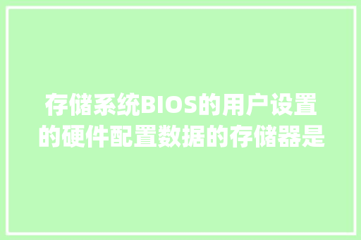 存储系统BIOS的用户设置的硬件配置数据的存储器是什么_电脑存储设备配置怎么看的