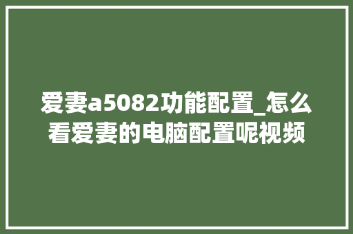 爱妻a5082功能配置_怎么看爱妻的电脑配置呢视频