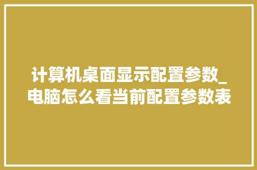计算机桌面显示配置参数_电脑怎么看当前配置参数表 电脑基础
