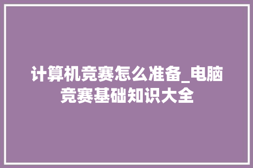 计算机竞赛怎么准备_电脑竞赛基础知识大全
