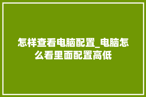 怎样查看电脑配置_电脑怎么看里面配置高低