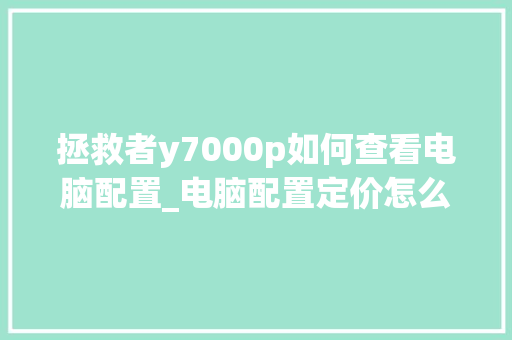 拯救者y7000p如何查看电脑配置_电脑配置定价怎么看的