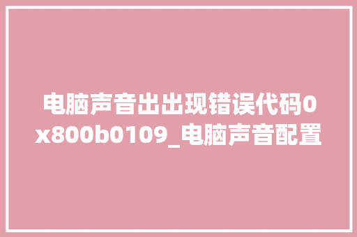 电脑声音出出现错误代码0x800b0109_电脑声音配置代码怎么看的
