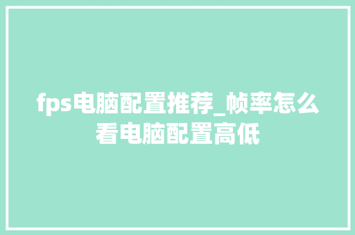 fps电脑配置推荐_帧率怎么看电脑配置高低