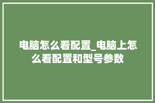 电脑怎么看配置_电脑上怎么看配置和型号参数 电脑故障维修