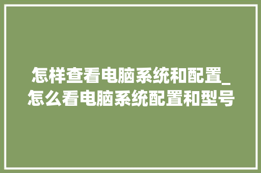 怎样查看电脑系统和配置_怎么看电脑系统配置和型号
