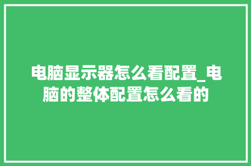电脑显示器怎么看配置_电脑的整体配置怎么看的
