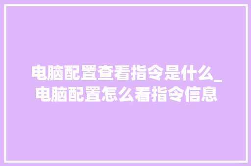 电脑配置查看指令是什么_电脑配置怎么看指令信息