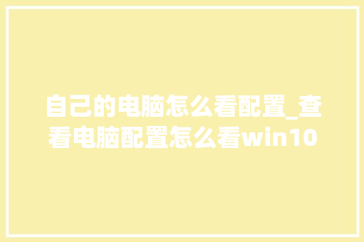 自己的电脑怎么看配置_查看电脑配置怎么看win10 网络技术