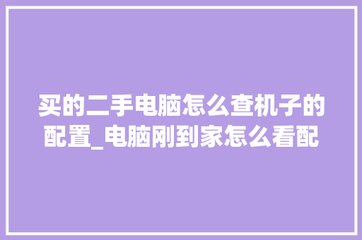 买的二手电脑怎么查机子的配置_电脑刚到家怎么看配置参数
