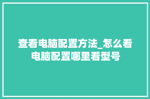 查看电脑配置方法_怎么看电脑配置哪里看型号