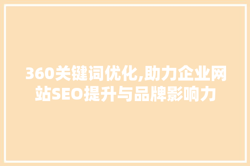 360关键词优化,助力企业网站SEO提升与品牌影响力