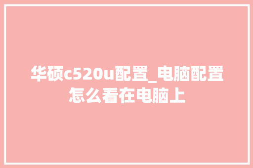 华硕c520u配置_电脑配置怎么看在电脑上