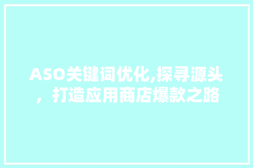 ASO关键词优化,探寻源头，打造应用商店爆款之路