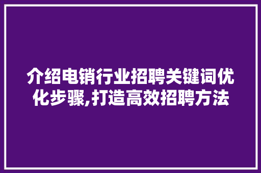 介绍电销行业招聘关键词优化步骤,打造高效招聘方法