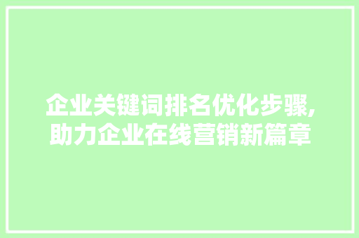 企业关键词排名优化步骤,助力企业在线营销新篇章