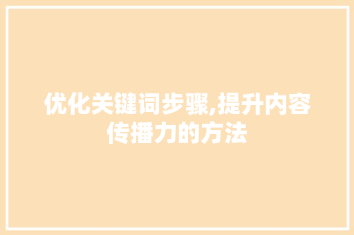 优化关键词步骤,提升内容传播力的方法