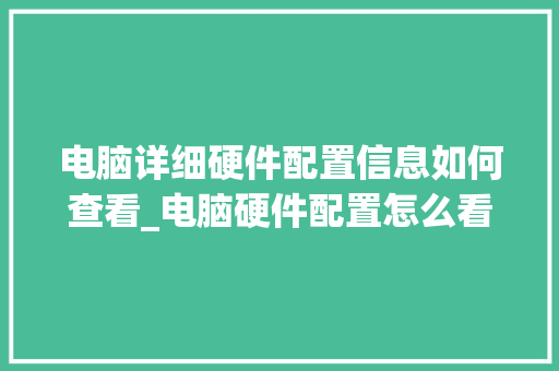电脑详细硬件配置信息如何查看_电脑硬件配置怎么看完整信息 电脑基础