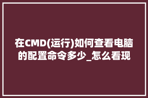 在CMD(运行)如何查看电脑的配置命令多少_怎么看现在电脑配置价钱表 电脑配置