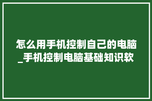 怎么用手机控制自己的电脑_手机控制电脑基础知识软件 网络技术