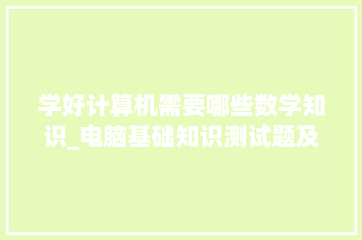 学好计算机需要哪些数学知识_电脑基础知识测试题及答案