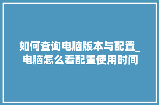 如何查询电脑版本与配置_电脑怎么看配置使用时间