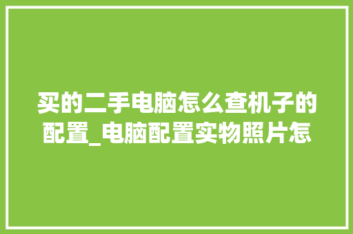 买的二手电脑怎么查机子的配置_电脑配置实物照片怎么看的 电脑基础