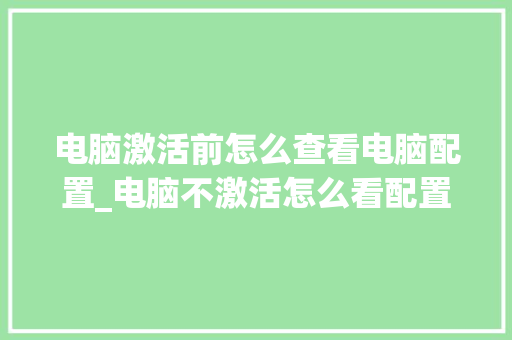 电脑激活前怎么查看电脑配置_电脑不激活怎么看配置参数 电脑配置