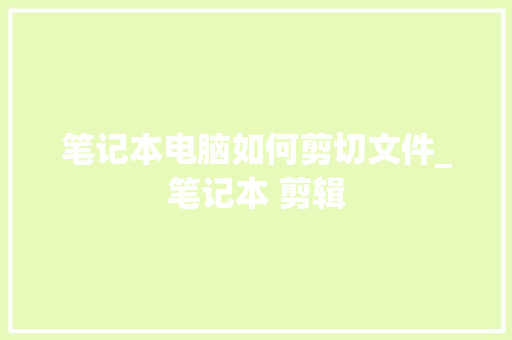 笔记本电脑如何剪切文件_笔记本 剪辑