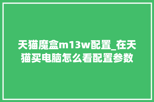天猫魔盒m13w配置_在天猫买电脑怎么看配置参数