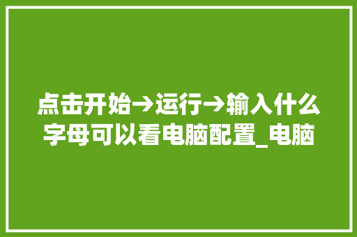 点击开始→运行→输入什么字母可以看电脑配置_电脑运行里配置怎么看的 电脑故障维修 点击开始→运行→输入什么字母可以看电脑配置_电脑运行里配置怎么看的 电脑故障维修