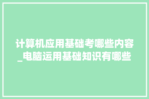 计算机应用基础考哪些内容_电脑运用基础知识有哪些 网络技术 计算机应用基础考哪些内容_电脑运用基础知识有哪些 网络技术