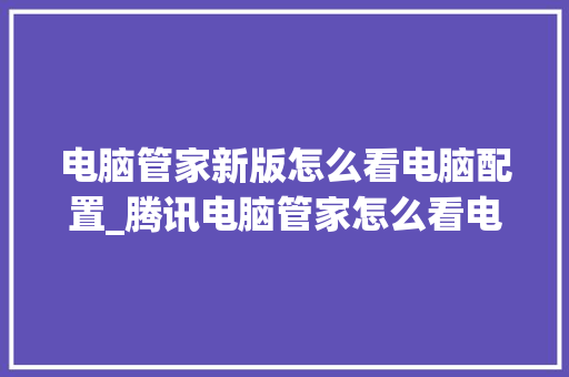 电脑管家新版怎么看电脑配置_腾讯电脑管家怎么看电脑配置 编程语言