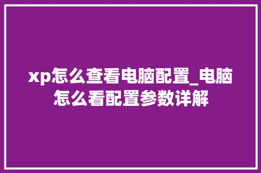 xp怎么查看电脑配置_电脑怎么看配置参数详解 电脑故障维修