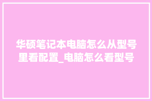 华硕笔记本电脑怎么从型号里看配置_电脑怎么看型号配置高低啊 编程语言