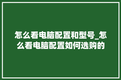 怎么看电脑配置和型号_怎么看电脑配置如何选购的 网络技术 怎么看电脑配置和型号_怎么看电脑配置如何选购的 网络技术