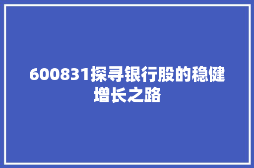 600831探寻银行股的稳健增长之路 操作系统